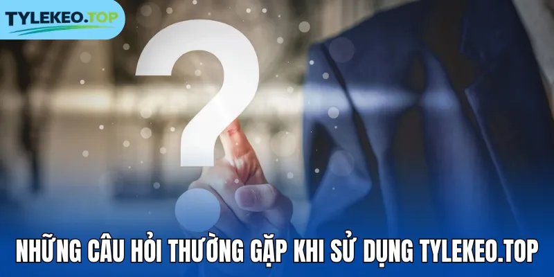 Những câu hỏi thường gặp khi sử dụng tylekeocacuoc.com