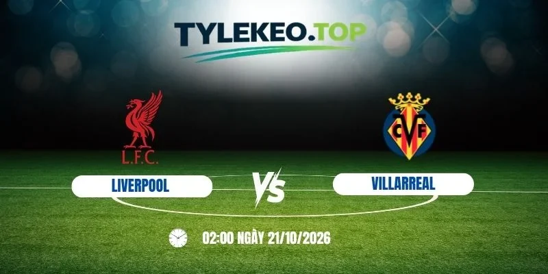Tỷ lệ kèo Liverpool vs Villarreal, C1 - 21/10/2026