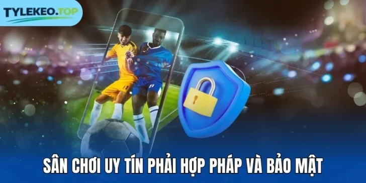 Sân chơi uy tín phải hợp pháp và bảo mật